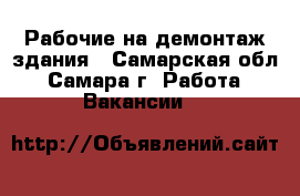 Рабочие на демонтаж здания - Самарская обл., Самара г. Работа » Вакансии   